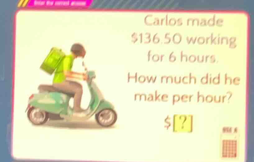 carlos made $136.50 working for 6 hours. how much did he make per hour?…
