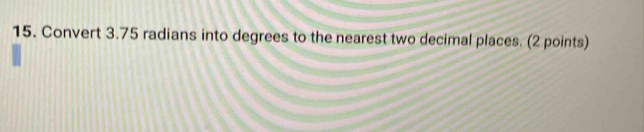 15. convert 3.75 radians into degrees to the nearest two decimal places…