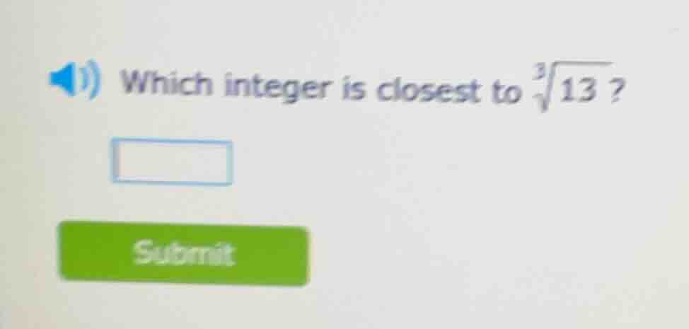 which integer is closest to $sqrt3{13}$?