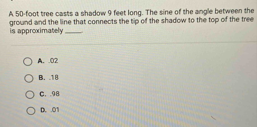 a 50-foot tree casts a shadow 9 feet long. the sine of the angle betwee…