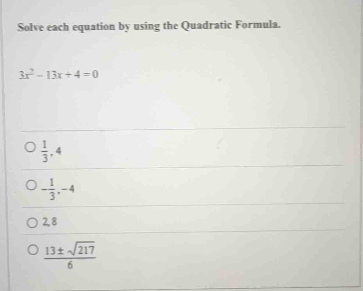 solve each equation by using the quadratic formula. $3x^2 - 13x + 4 = 0…