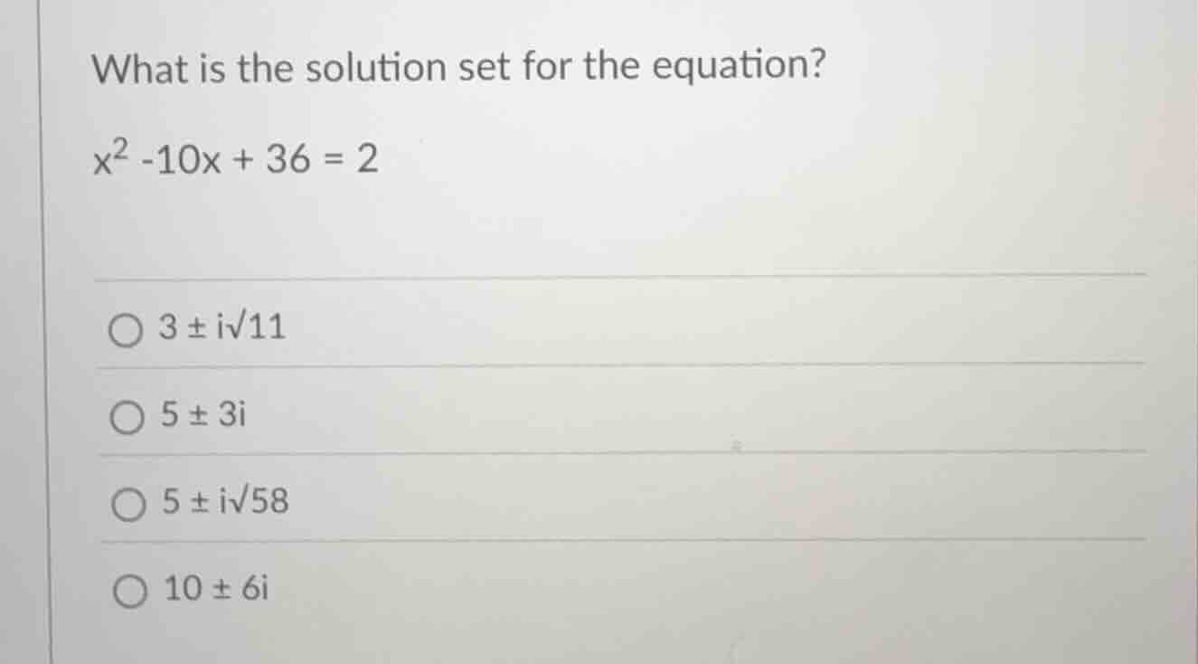 what is the solution set for the equation? x² -10x + 36 = 2 ○ 3 ± i√11 …