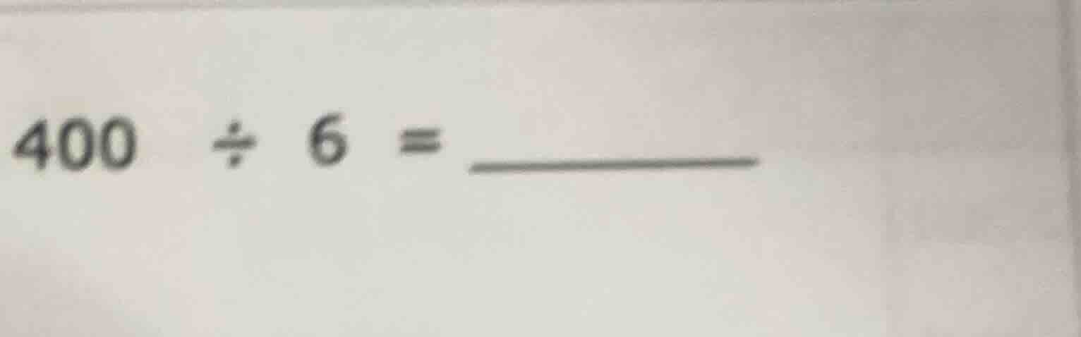 400 ÷ 6 = ________