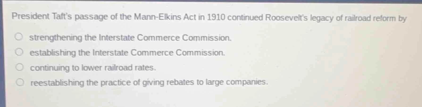 president taft’s passage of the mann-elkins act in 1910 continued roose…