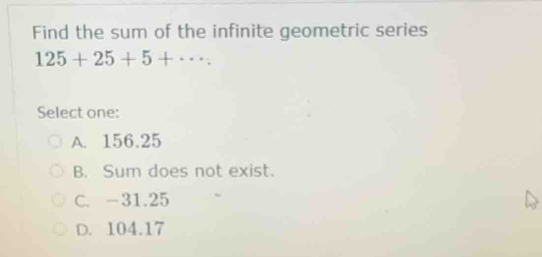 find the sum of the infinite geometric series 125 + 25 + 5 + ⋯. select …