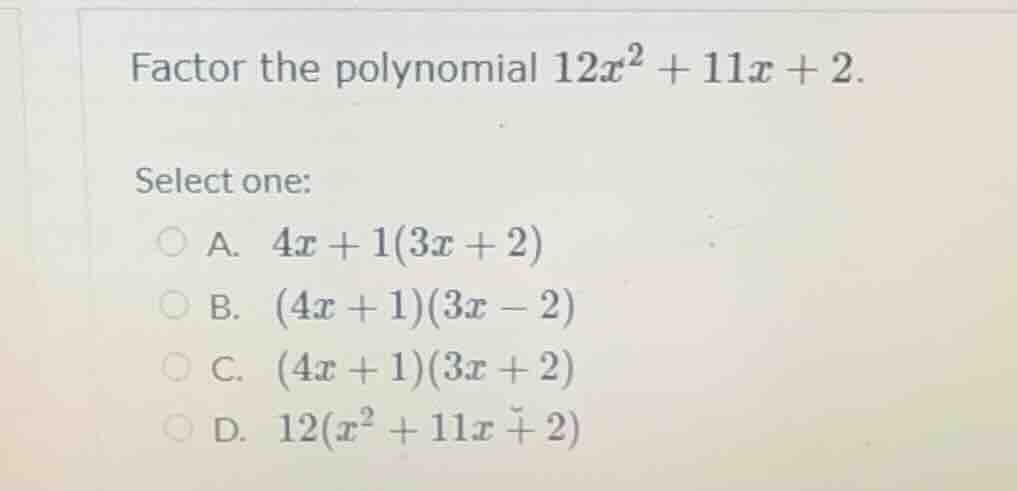 factor the polynomial $12x^2 + 11x + 2$. select one: a. $4x + 1(3x + 2)…