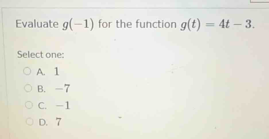 evaluate $g(-1)$ for the function $g(t) = 4t - 3$. select one: a. 1 b. …