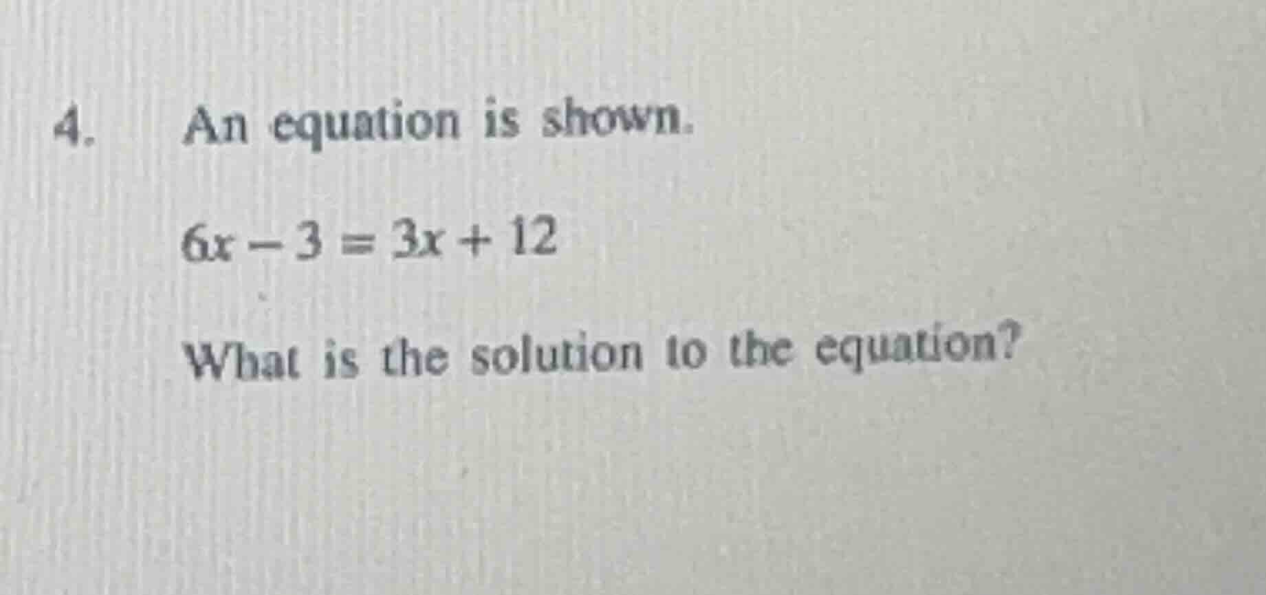 4. an equation is shown. 6x - 3 = 3x + 12 what is the solution to the e…