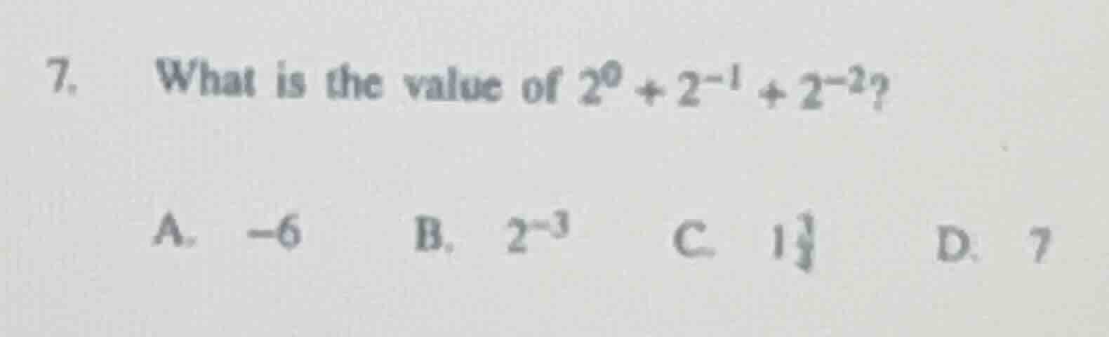 7. what is the value of $2^0 + 2^{-1} + 2^{-2}$? a. -6 b. $2^{-3}$ c. $…