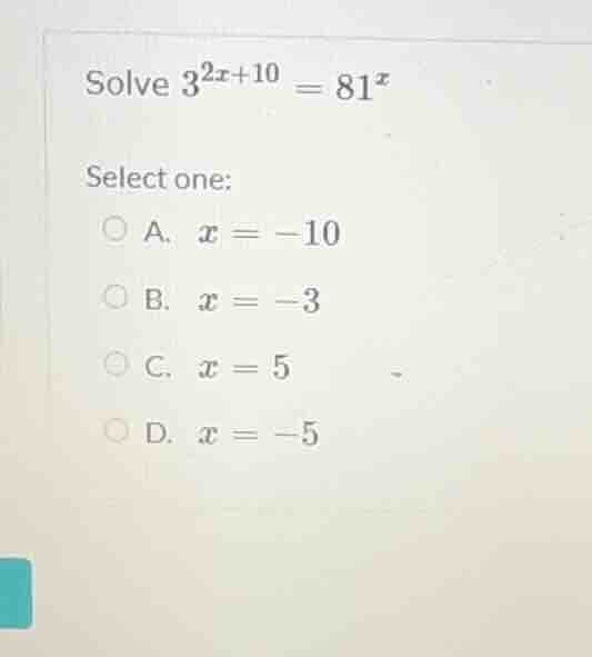solve $3^{2x + 10} = 81^{x}$ select one: a. $x = -10$ b. $x = -3$ c. $x…