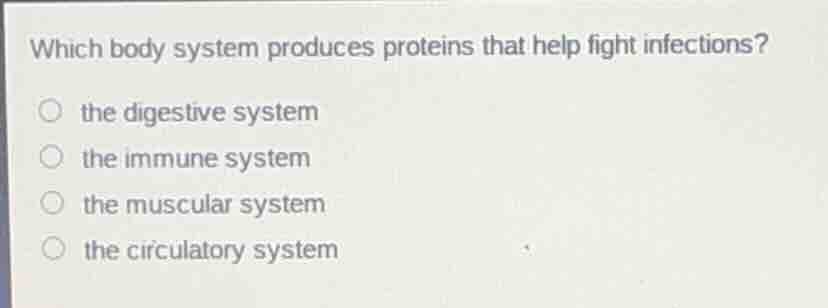 which body system produces proteins that help fight infections? ○ the d…