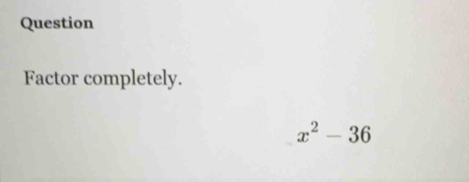 question factor completely. $x^2 - 36$