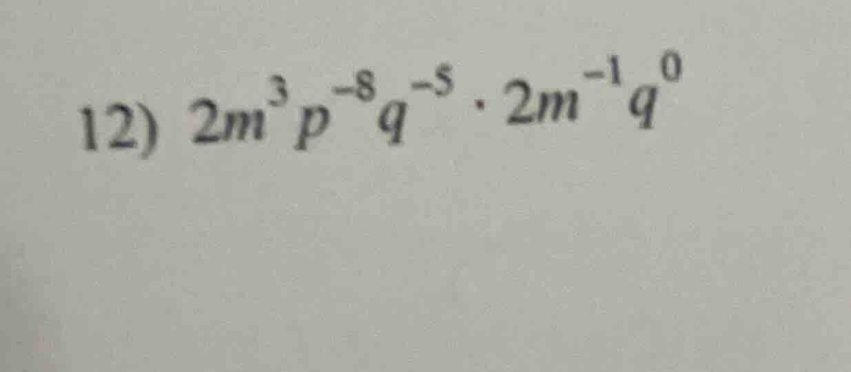12) $2m^{3}p^{-8}q^{-5} \\cdot 2m^{-1}q^{0}$