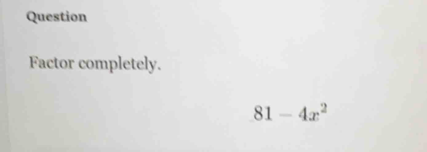 question factor completely. 81 - 4x²