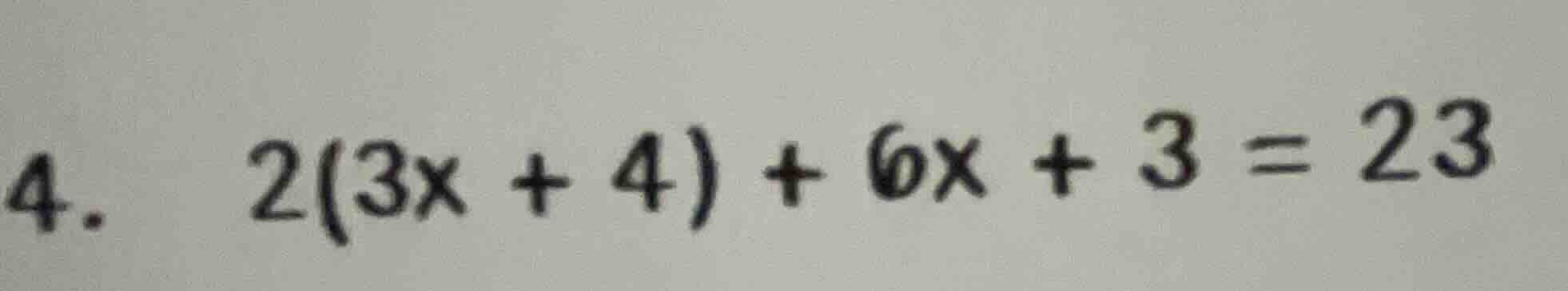 4. 2(3x + 4) + 6x + 3 = 23