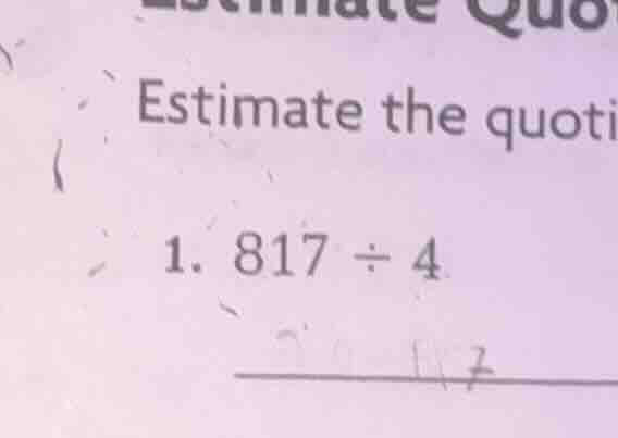 estimate the quoti 1. $817 \\div 4$