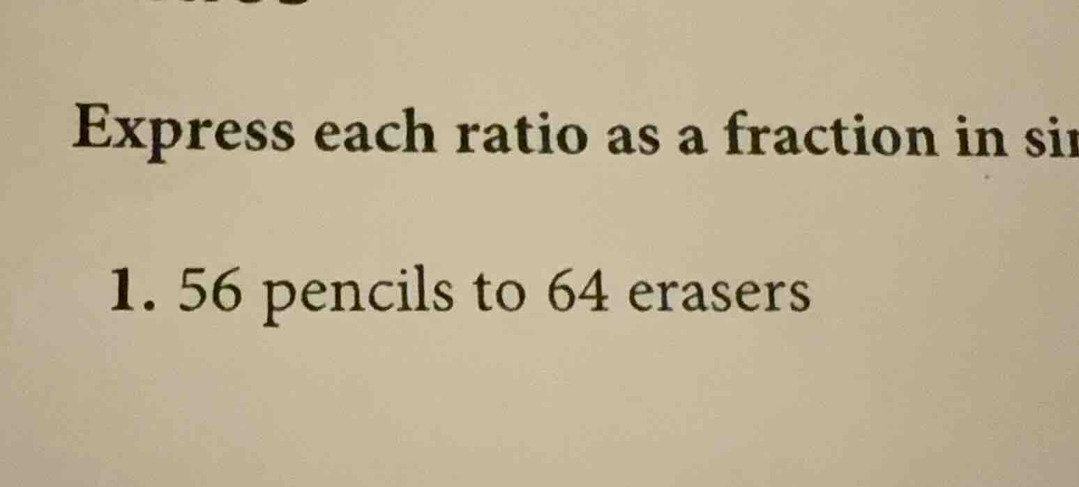 express each ratio as a fraction in si 1. 56 pencils to 64 erasers