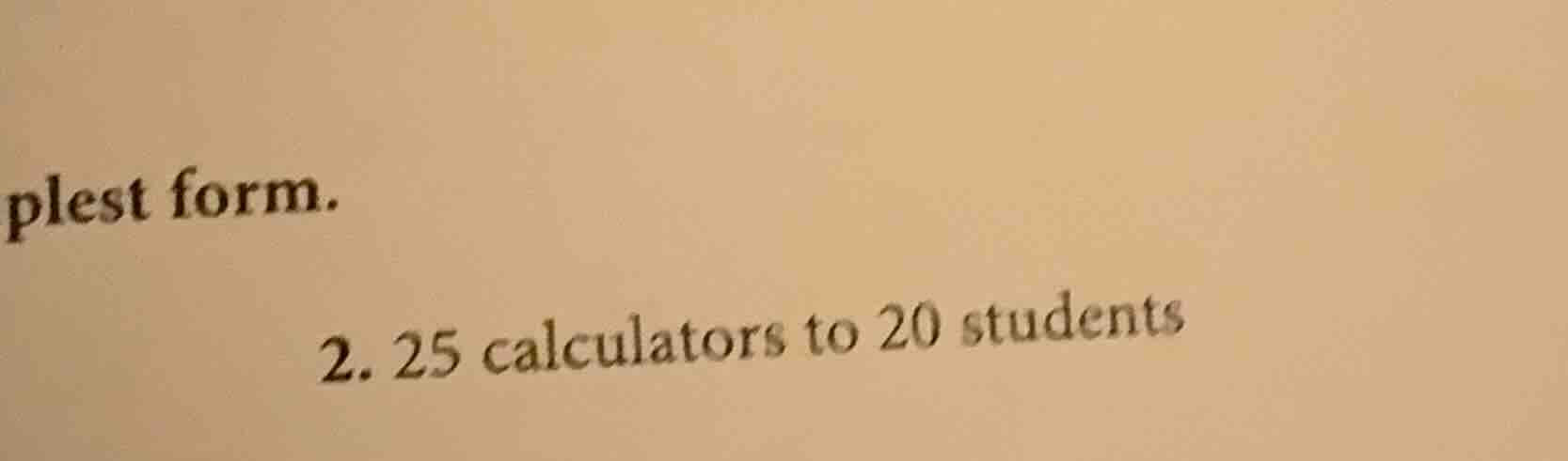 plest form. 2. 25 calculators to 20 students