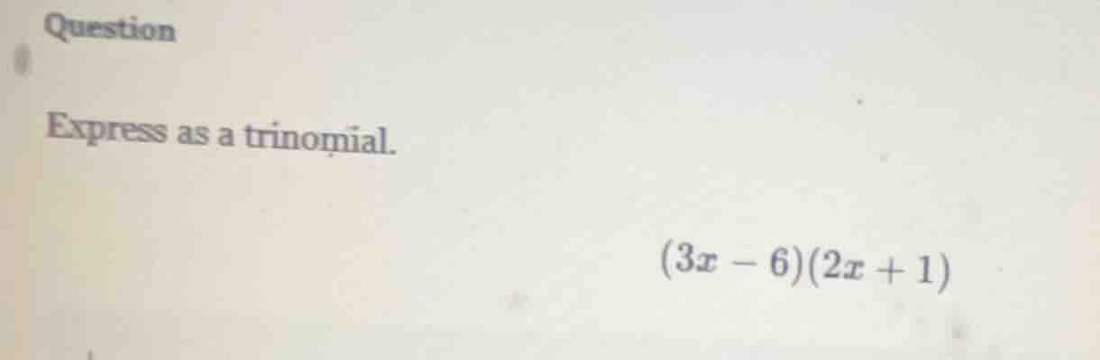 question express as a trinomial. (3x - 6)(2x + 1)