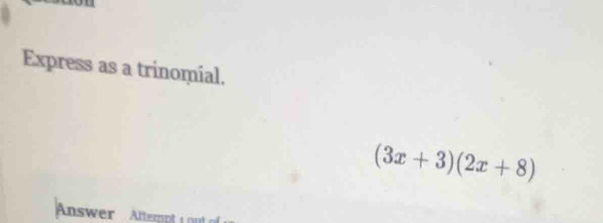 express as a trinomial. (3x + 3)(2x + 8)