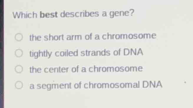 which best describes a gene? ○ the short arm of a chromosome ○ tightly …