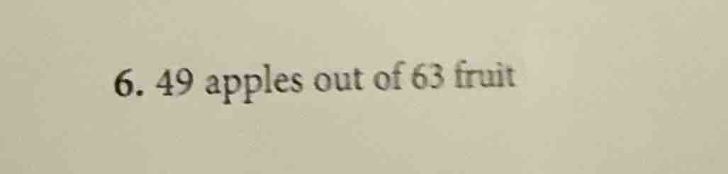 6. 49 apples out of 63 fruit