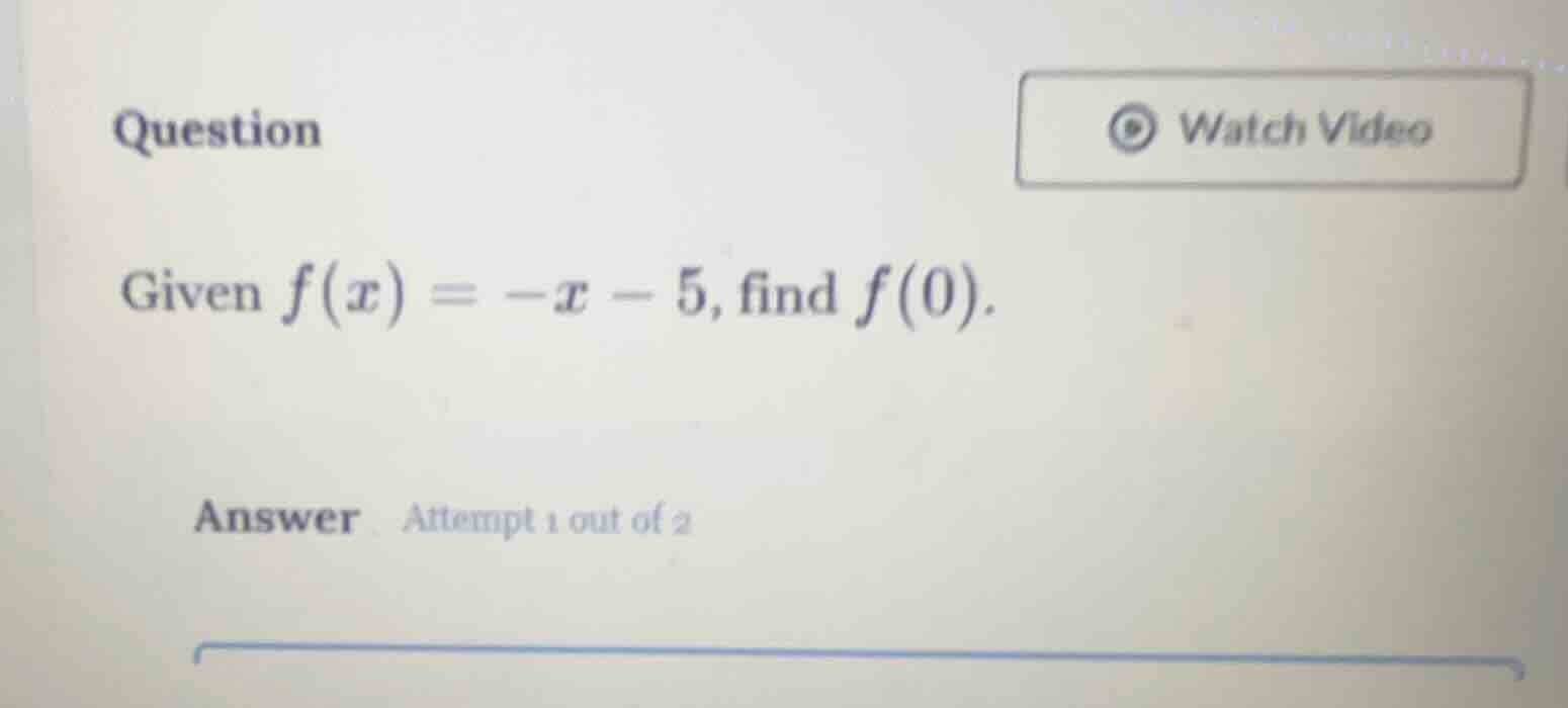 question given $f(x) = -x - 5$, find $f(0)$. answer attempt 1 out of 2