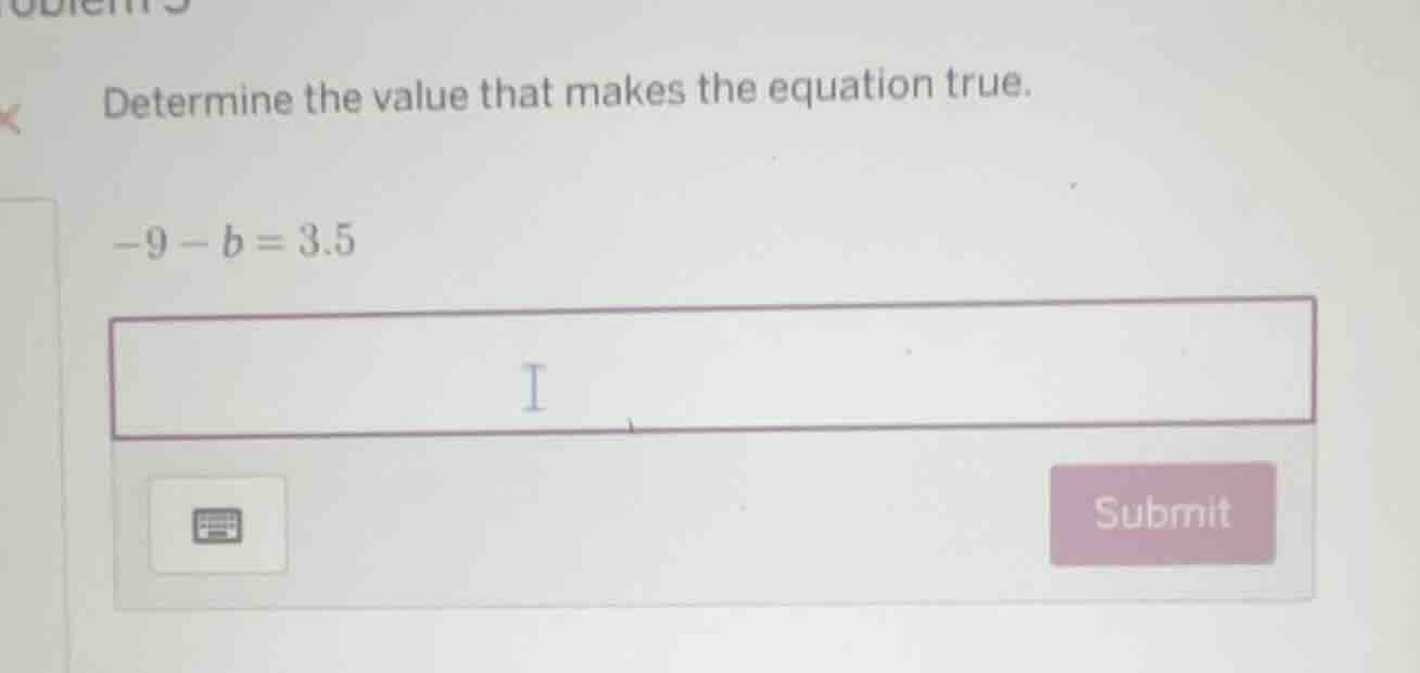 determine the value that makes the equation true. -9 - b = 3.5