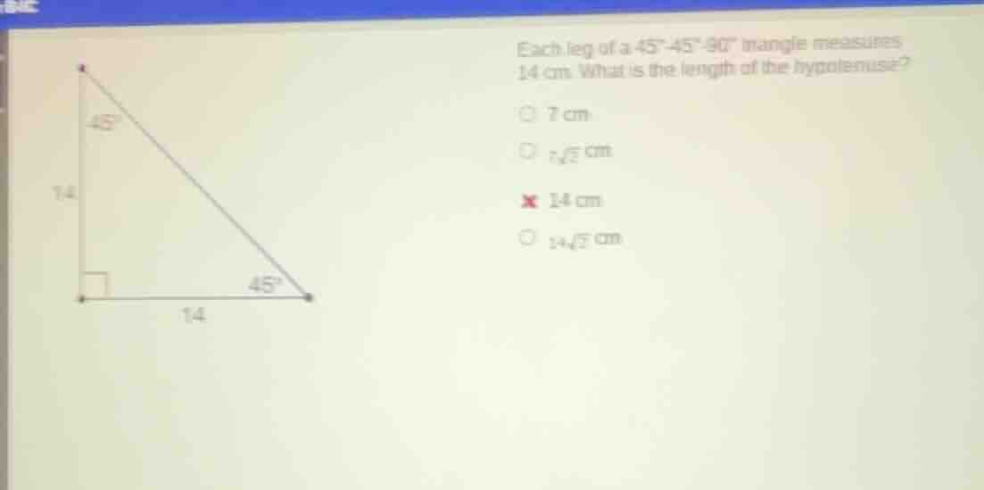each leg of a 45°-45°-90° triangle measures 14 cm. what is the length o…