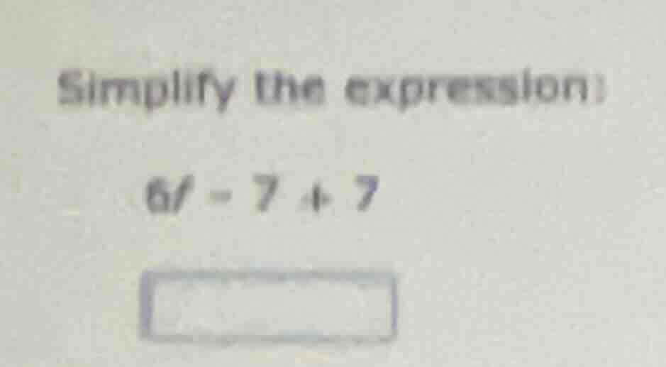 simplify the expression: 6f - 7 + 7