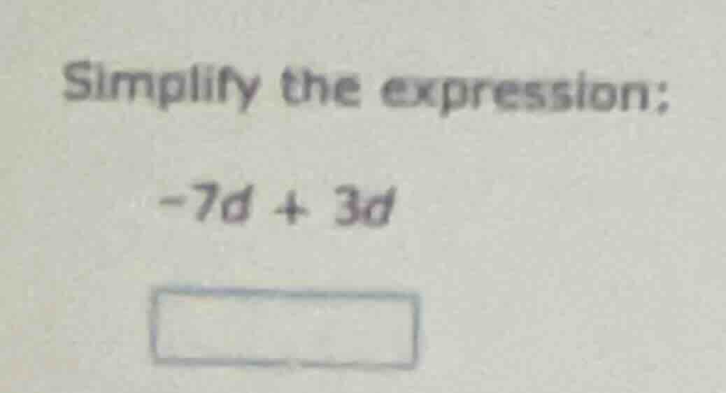 simplify the expression: -7d + 3d