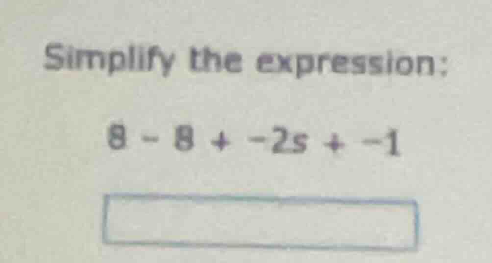 simplify the expression: 8 - 8 + -2s + -1