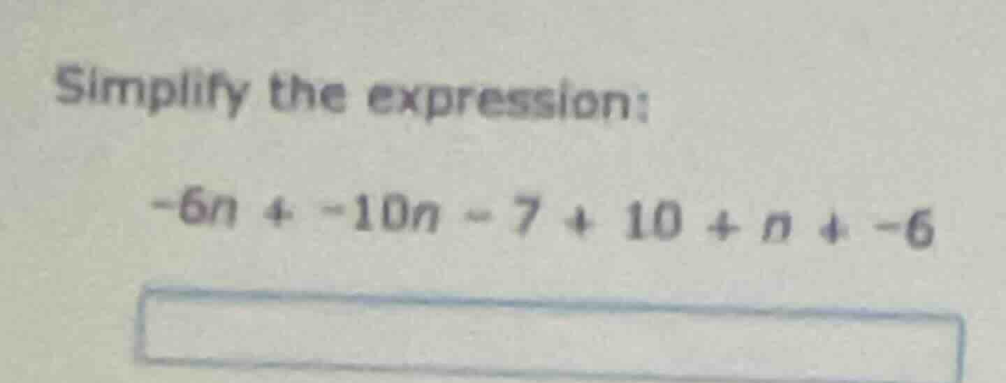 simplify the expression: -6n + -10n - 7 + 10 + n + -6