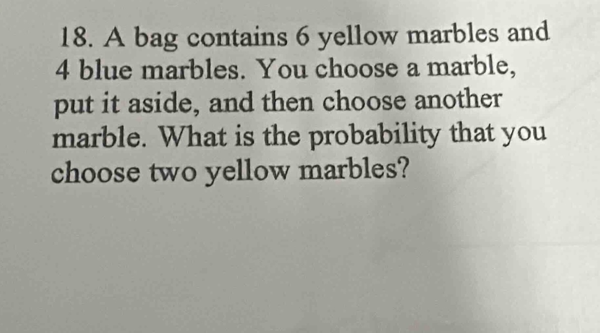 18. a bag contains 6 yellow marbles and 4 blue marbles. you choose a ma…