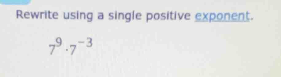 rewrite using a single positive exponent. $7^{9} \\cdot 7^{-3}$