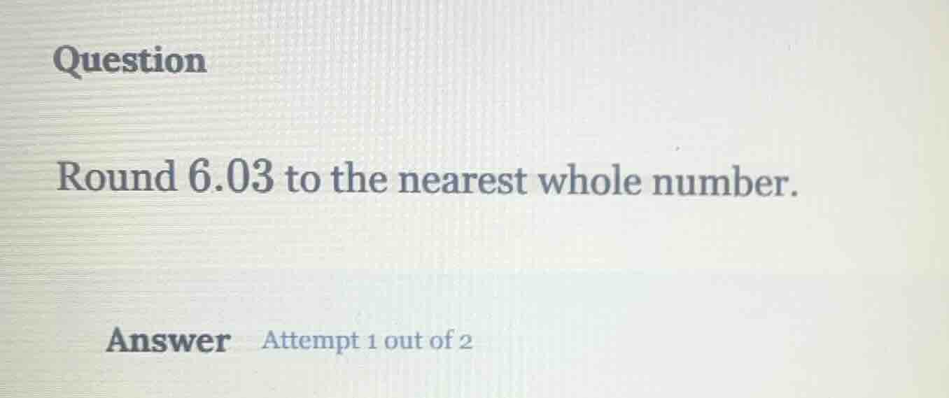 question round 6.03 to the nearest whole number. answer attempt 1 out o…