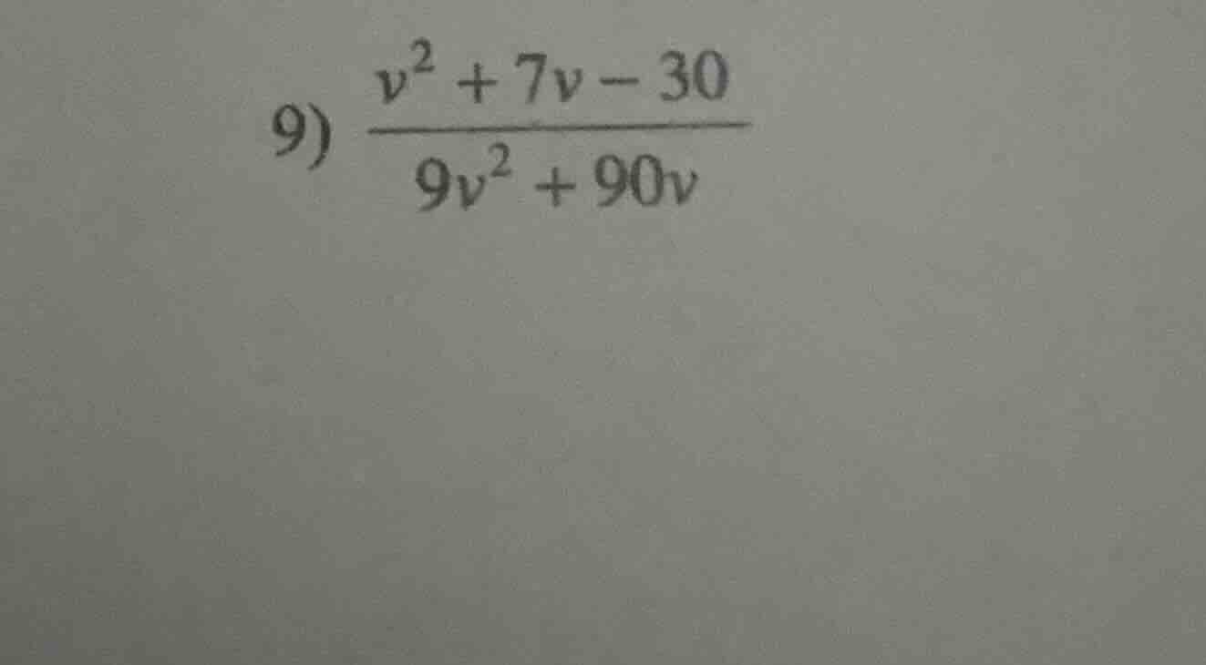 9) \\(\\frac{v^2 + 7v - 30}{9v^2 + 90v}\\)