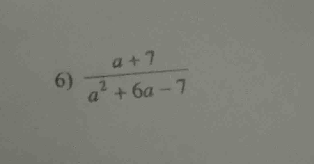 6) \\(\\frac{a + 7}{a^2 + 6a - 7}\\)
