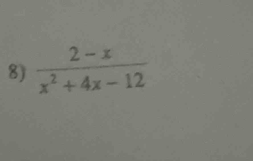 8) \\(\\frac{2 - x}{x^2 + 4x - 12}\\)