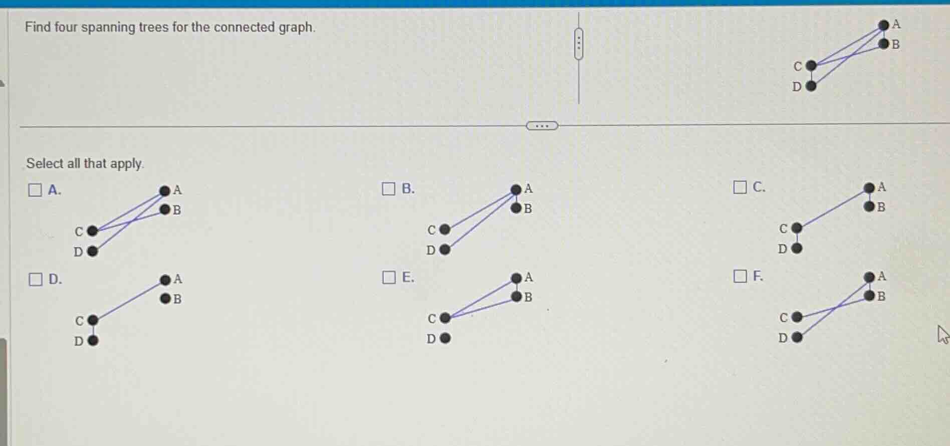 find four spanning trees for the connected graph. select all that apply…
