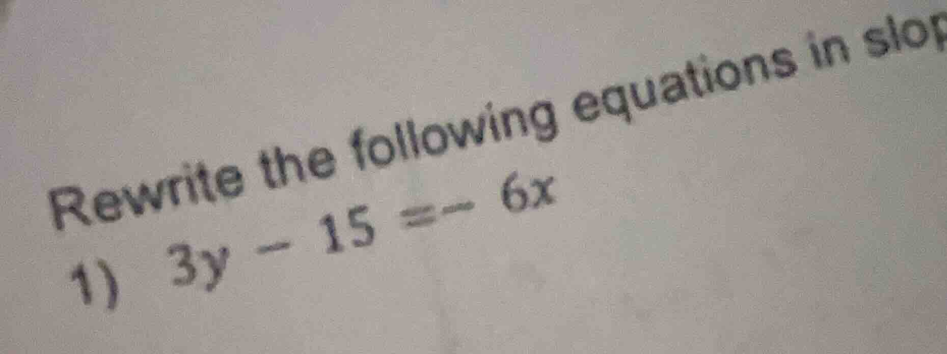 rewrite the following equations in slop 1) 3y - 15 = - 6x