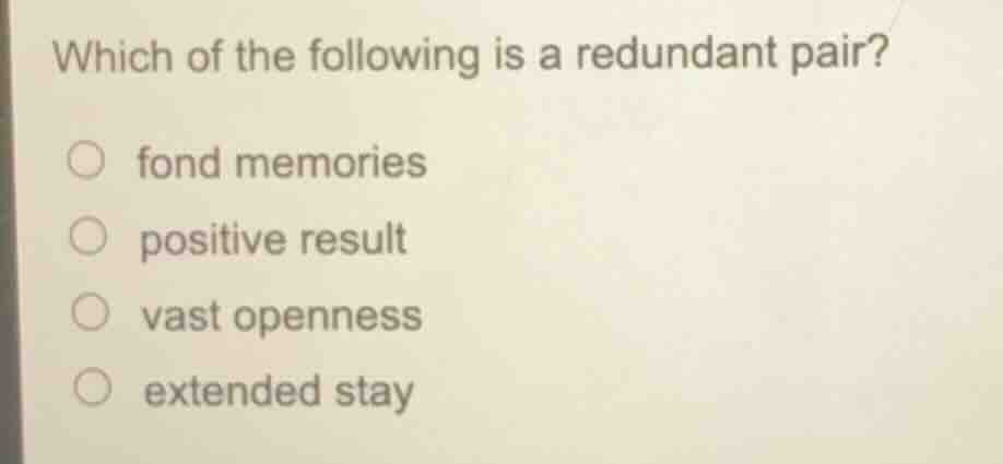 which of the following is a redundant pair? ○ fond memories ○ positive …