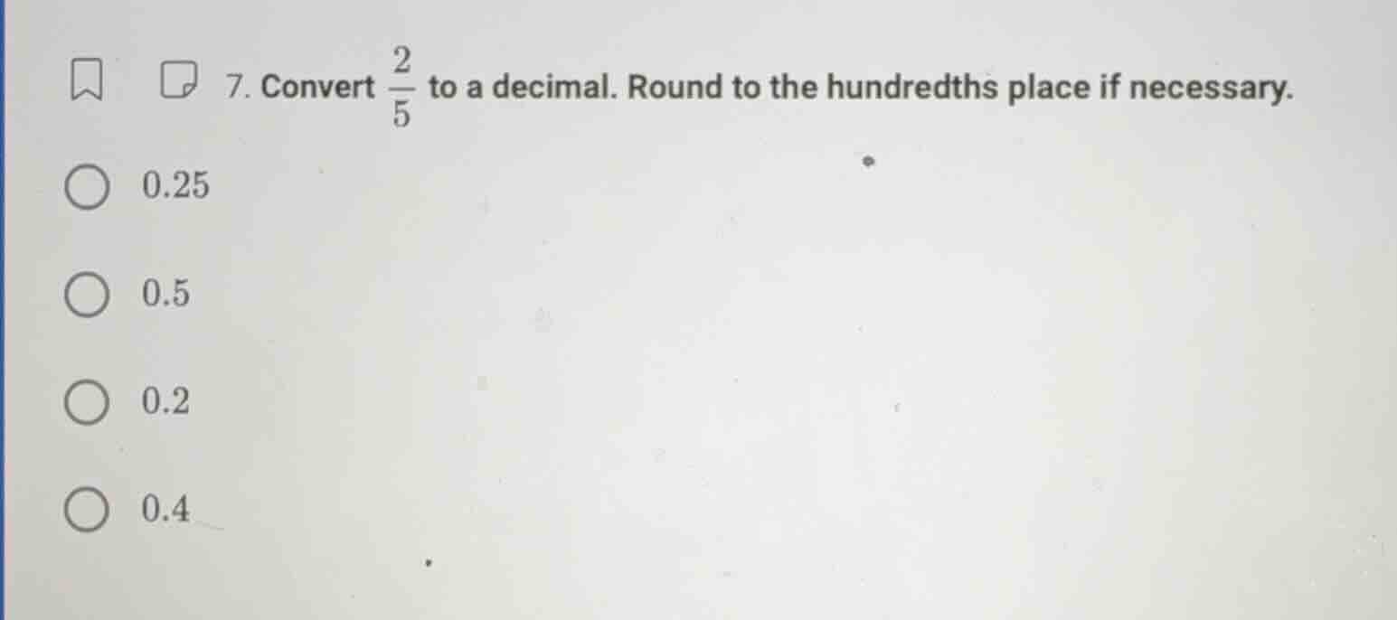 7. convert \\(\\frac{2}{5}\\) to a decimal. round to the hundredths pla…