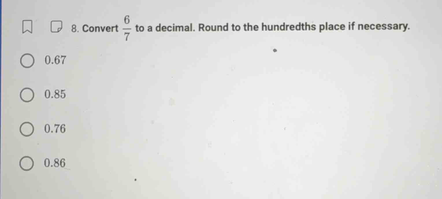 8. convert \\(\\frac{6}{7}\\) to a decimal. round to the hundredths pla…