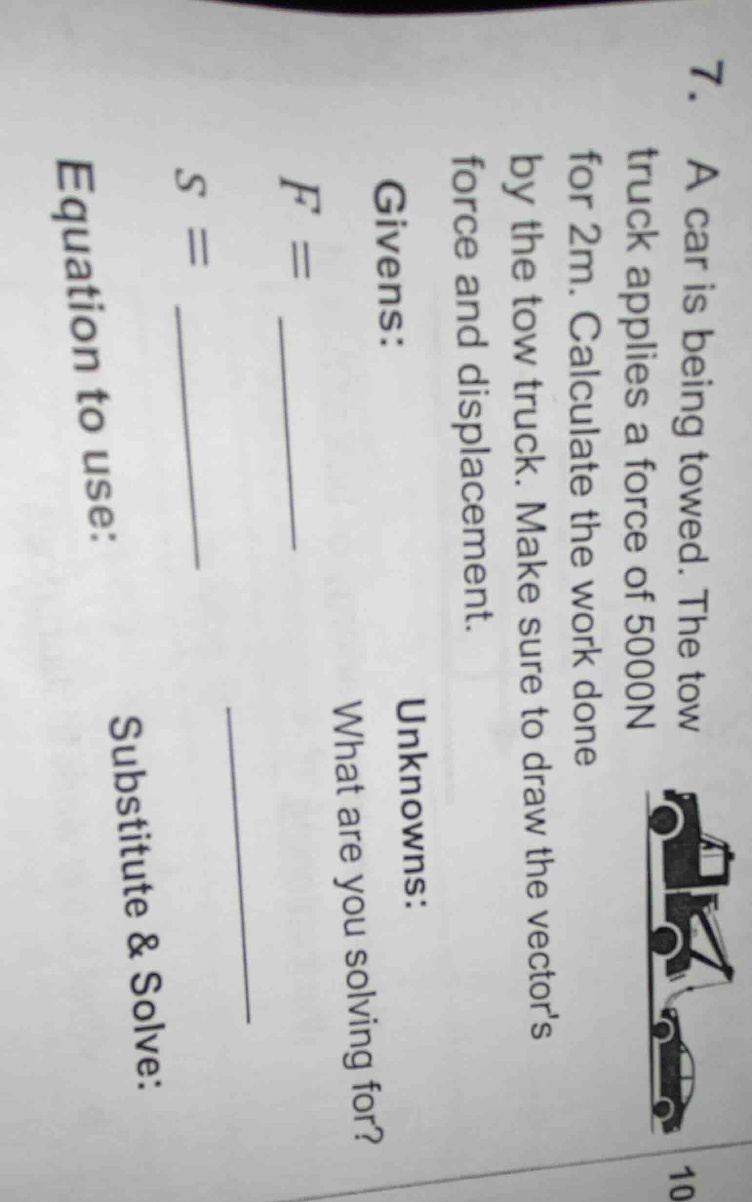 7. a car is being towed. the tow truck applies a force of 5000n for 2m.…