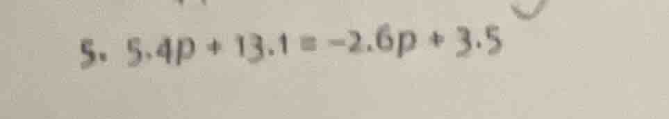 5. 5.4p + 13.1 = -2.6p + 3.5