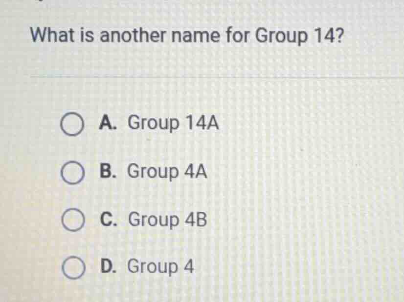what is another name for group 14? a. group 14a b. group 4a c. group 4b…
