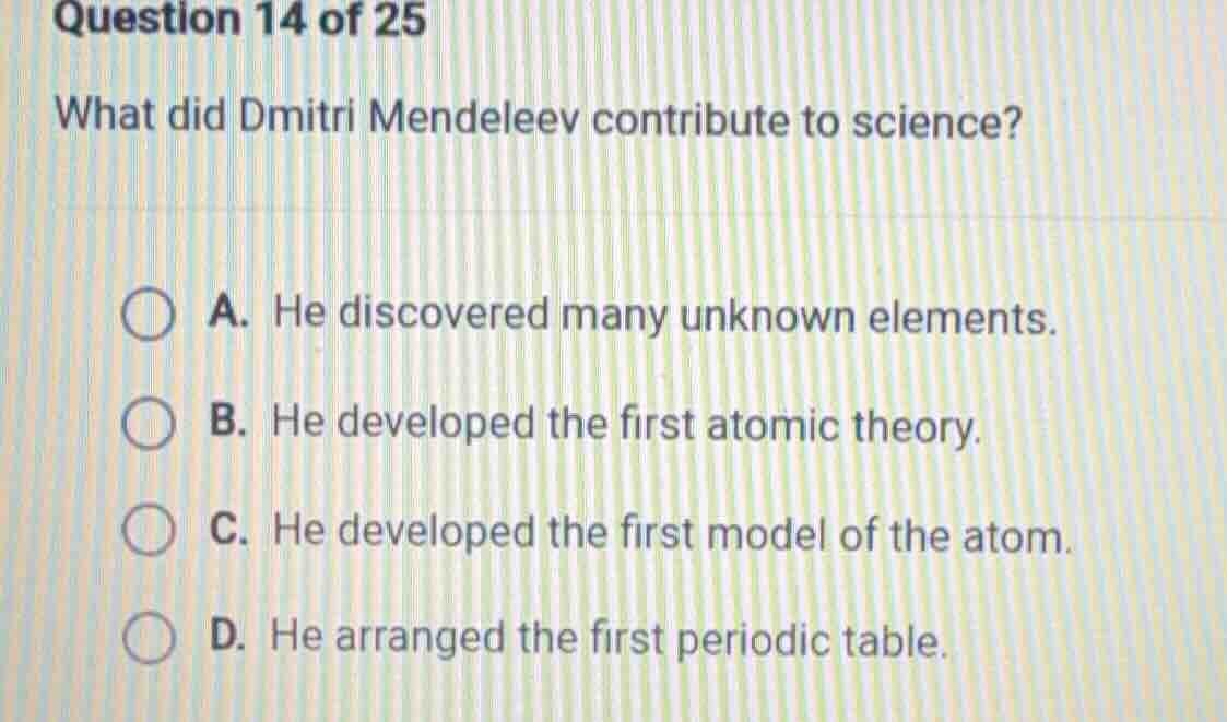 question 14 of 25 what did dmitri mendeleev contribute to science? a. h…