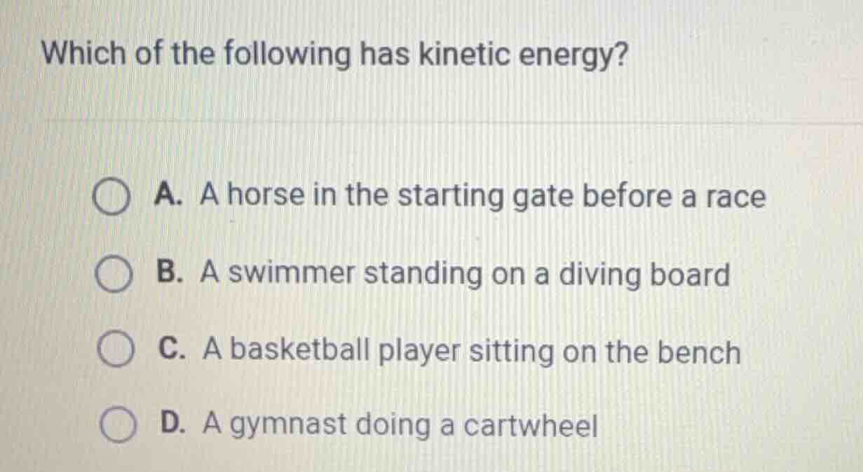 which of the following has kinetic energy? a. a horse in the starting g…