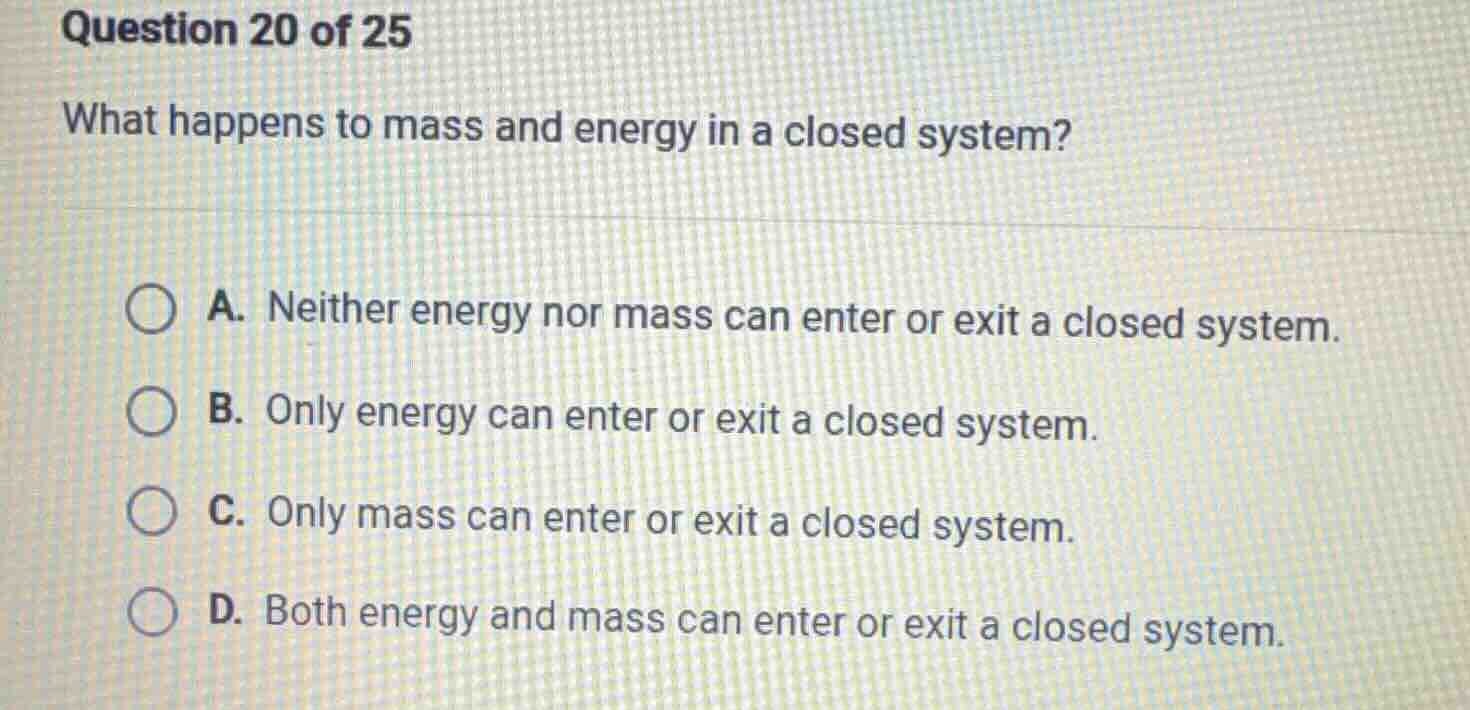 question 20 of 25 what happens to mass and energy in a closed system? a…
